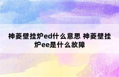 神菱壁挂炉ed什么意思 神菱壁挂炉ee是什么故障